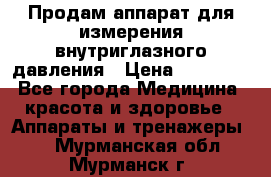 Продам аппарат для измерения внутриглазного давления › Цена ­ 10 000 - Все города Медицина, красота и здоровье » Аппараты и тренажеры   . Мурманская обл.,Мурманск г.